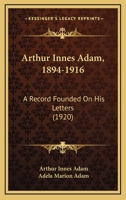 Arthur Innes Adam, 1894-1916. A Record Founded on his Letters 1017344426 Book Cover