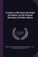 Letter to His Grace the Duke of Grafton: On the Present Situation of Public Affairs 1341882179 Book Cover