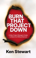 Burn That Project Down: A Salty Project Manager’s Guide to Stand Out Without Burnout B0DF4V17TV Book Cover