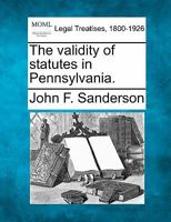 The Validity of Statutes in Pennsylvania: I. Titles of Acts of Assembly. II. Enactments by Reference to Former Legislation. III. Local and Special Legislation 1240096577 Book Cover