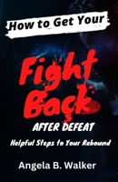 How To Get Your Fight Back After Defeat: Helpful Steps To Rebound 1959667203 Book Cover