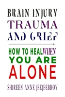 Brain Injury, Trauma, and Grief: How to Heal When You Are Alone 1775351491 Book Cover