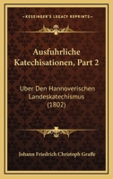 Ausfuhrliche Katechisationen, Part 2: Uber Den Hannoverischen Landeskatechismus (1802) 1168148847 Book Cover