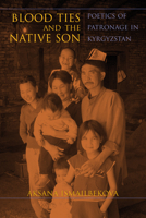 Blood Ties and the Native Son: Poetics of Patronage in Kyrgyzstan 0253025397 Book Cover