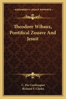 Theodore Wibaux, Pontifical Zouave And Jesuit 1163111465 Book Cover