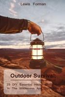 Outdoor Survival: 25 DIY Essential Hacks To Survive In The Wilderness And Stay Alive: (Survival Guide, Outdoor Survival Skills, How To Survive) (Off Grid Living, Camping) 1985052202 Book Cover