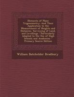 Elements of Plane Trigonometry: And Their Application to the Measurement of Heights and Distances, Surveying of Land, and Levellings: Particularly Adapted to the Use of High Schools and Academies 1295431149 Book Cover