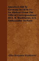 America's Aid to Germany in 1870-1871: An Abstract from the Official Correspondence of E. B. Washburne, U. S. Ambassador to Paris - Primary Source Edition 1017340587 Book Cover