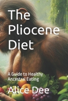 The Pliocene Diet: A Guide to Healthy Ancestral Eating B0CR421J41 Book Cover