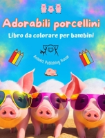 Adorabili porcellini - Libro da colorare per bambini - Scene creative di divertenti porcellini: Disegni affascinanti che stimolano la creatività e il divertimento dei bambini B0CKWNDZM8 Book Cover
