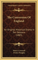 The Conversion Of England: An Original Historical Drama In Ten Tableaux 1104486148 Book Cover