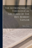 The Astronomico-theological Lectures Of The Rev. Robert Taylor 1015745903 Book Cover