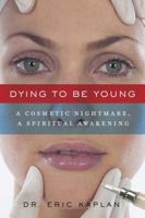 Dying to Be Young: A Cosmetic Nightmare, A Spiritual Awakening 1605980323 Book Cover