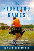 The Highland Games: A Beginner's Guide to History, Kilts & Throwing 1735688568 Book Cover