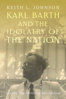 Karl Barth and the Idolatry of the Nation: Confronting Christian Nationalism 1481320297 Book Cover