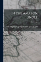 In the Amazon Jungle: In the Amazon Jungle Adventures in Remote Parts of the Upper Amazon River, Including a Sojourn Among Cannibal Indians 1015544282 Book Cover