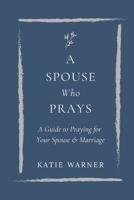A Spouse Who Prays: A Guide to Praying for Your Spouse and Your Marriage B07Y4KVJMW Book Cover