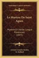 Le Martyre De Saint Agnes: Mystere En Vieille Langue Provencale (1877) 1160164525 Book Cover