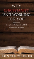 Why Christianity Isn't Working for You : Going from Religion to a REAL Relationship with God 1734733403 Book Cover