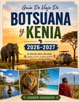 Guía De Viaje De Botsuana y Kenia 2026-2027: Descubre safaris, vida salvaje, playas, cultura y joyas ocultas en el sur y el este de África. (Spanish Edition) B0HDPZZCXQ Book Cover