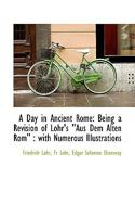 A Day in Ancient Rome: Being a Revision of Lohr's Aus Dem Alten ROM 1179302265 Book Cover