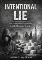 Intentional Lie: How Institutions Rewired Our Health, Mind, and Behavior (Intentional Series) B0GKP5HKD3 Book Cover