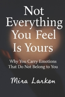 Not Everything You Feel Is Yours: Why You Carry Emotions That Do Not Belong to You B0G5LKPC6R Book Cover