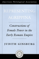 Representing Agrippina: Constructions of Female Power in the Early Roman Empire (American Classical Studies) 0195181417 Book Cover