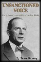 Unsanctioned Voice - Garet Garrett, Journalist of the Old Right 0870044656 Book Cover