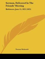 Sermon, Delivered In The Friends' Meeting: Baltimore, June 15, 1825 (1825) 1241671907 Book Cover