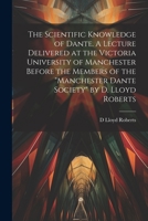The Scientific Knowledge of Dante. A Lecture Delivered at the Victoria University of Manchester Before the Members of the "Manchester Dante Society" b 1021468576 Book Cover