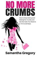 No More Crumbs: How to Stop Dating (and Mating) for Crumbs and Get the Cake You Deserve in 10 Crucial Steps! 0615693393 Book Cover