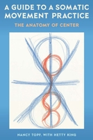 A Guide to a Somatic Movement Practice: The Anatomy of Center 0813068673 Book Cover