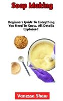 Soap Making: The Most Comprehensive Guide To Soap Making B0BHN78NTV Book Cover
