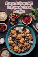 Freeze & Feast: 102 Deliciously Dried Recipes B0CKCXD14K Book Cover
