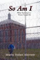 So Am I: What Teaching in a Prison Taught Me 1457502445 Book Cover