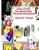 Jesus Christ, The World Wide Wounded Wanderer: A Study of Early Christians' & Other Nations' Writings, Art, Legends, Artifacts & More 1494269252 Book Cover