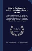 Light in Darkness, Or, Missions and Missionary Heroes: An Illustrated History of the Missionary Work ... Taking Up Principally the Work in India, Burmah, Siam, China ... Being a History of These Count 1376667312 Book Cover