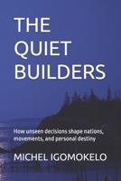 THE QUIET BUILDERS: How unseen decisions shape nations, movements, and personal destiny (BECOMING LIGHT IN DARKNESS JOURNEY) B0GCFL1JR7 Book Cover