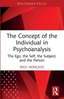 The Concept of the Individual in Psychoanalysis: The Ego, the Self, the Subject, and the Person 1032834374 Book Cover