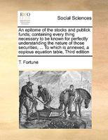 An epitome of the stocks and publick funds; containing every thing necessary to be known for perfectly understanding the nature of those securities, ... a copious equation table, Third edition 1171030290 Book Cover