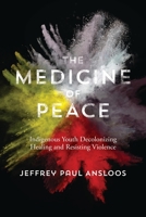 The Medicine of Peace: Indigenous Youth Decolonizing Healing and Resisting Violence 1552669556 Book Cover