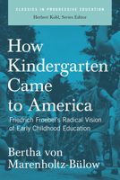 How Kindergarten Came to America: Friedrich Froebel's Radical Vision of Early Childhood Education (Classics in Progressive Education) 1595581545 Book Cover