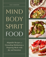 Mind, Body, Spirit, Food: Adaptable Recipes and Grounding Meditations for Preparing Meals with Joy and Intention 1635868998 Book Cover