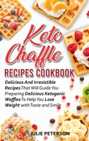 Keto Chaffle Recipes Cookbook: Delicious And Irresistible Recipes That Will Guide You Preparing Delicious Ketogenic Waffles To Help You Lose Weight with Taste and Smile 1513684264 Book Cover