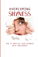 Overcoming Shyness: How To Replace Your Shyness With Confidence: Identifying The Triggers That Cause Anxiety B0939XCP88 Book Cover