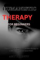 HUMANISTIC THERAPY FOR BEGINNERS: Discover the Principles of Humanistic Therapy to Build Confidence and Inner Peace B0G3THHKLX Book Cover