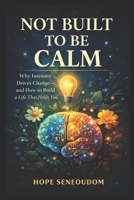 Not Built to Be Calm: Why Intensity Isn’t a Flaw—and How to Build a Life That Can Hold You B0GKT5ML8N Book Cover