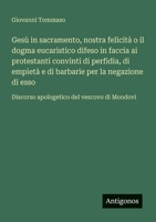 Gesù in sacramento, nostra felicità o il dogma eucaristico difeso in faccia ai protestanti convinti di perfidia, di empietà e di barbarie per la ... del vescovo di Mondovi (Italian Edition) 3563212473 Book Cover
