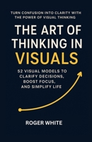 The Art of Thinking In Visual: Change Your Life with These 52 Strategies B0FTT3SBP4 Book Cover